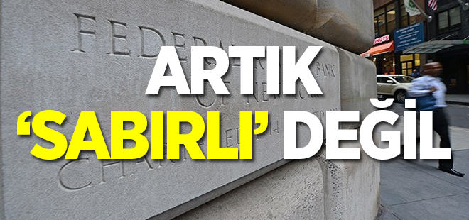 Fed artık 'sabırlı' değil