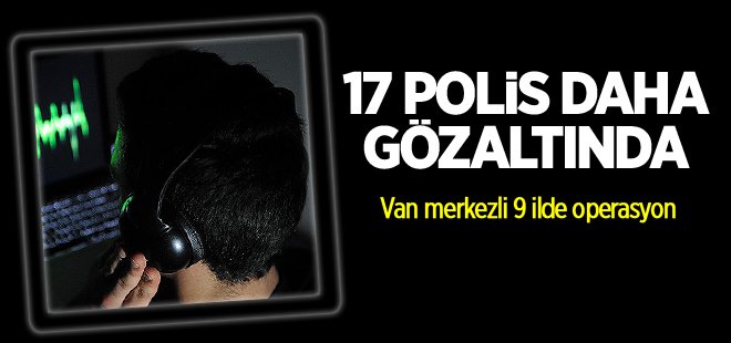 17 polis daha gözaltına alındı