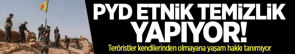 PYD sistematik etnik temizlik uyguluyor